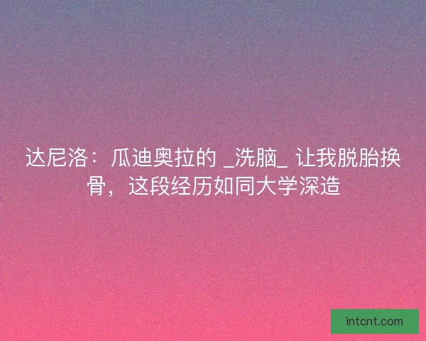 达尼洛：瓜迪奥拉的 _洗脑_ 让我脱胎换骨，这段经历如同大学深造