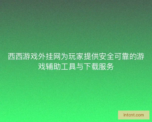 西西游戏外挂网为玩家提供安全可靠的游戏辅助工具与下载服务