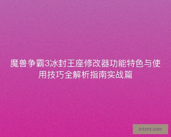 魔兽争霸3冰封王座修改器功能特色与使用技巧全解析指南实战篇